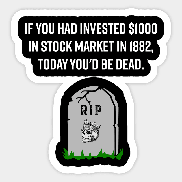 IF YOU HAD INVESTED $1000 IN STOCK MARKET IN 1882, TODAY YOU'D BE DEAD FUNNY STOCK MARKET TRADER INVESTOR Sticker by WeirdFlex